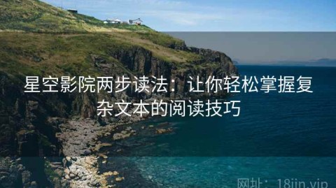 星空影院两步读法：让你轻松掌握复杂文本的阅读技巧