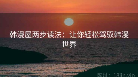 韩漫屋两步读法：让你轻松驾驭韩漫世界