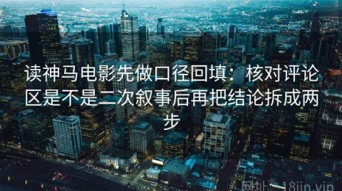 读神马电影先做口径回填：核对评论区是不是二次叙事后再把结论拆成两步