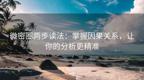 微密圈两步读法：掌握因果关系，让你的分析更精准