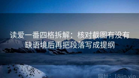 读爱一番四格拆解：核对截图有没有缺语境后再把段落写成提纲