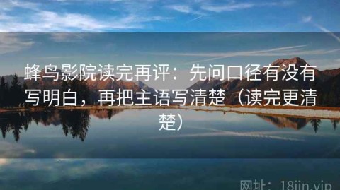 蜂鸟影院读完再评：先问口径有没有写明白，再把主语写清楚（读完更清楚）