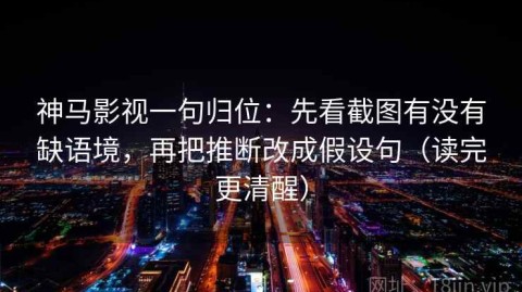 神马影视一句归位：先看截图有没有缺语境，再把推断改成假设句（读完更清醒）