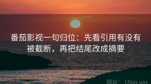 番茄影视一句归位：先看引用有没有被截断，再把结尾改成摘要