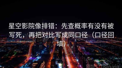 星空影院像排错：先查概率有没有被写死，再把对比写成同口径（口径回填）