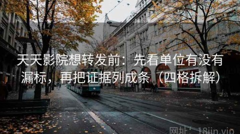 天天影院想转发前：先看单位有没有漏标，再把证据列成条（四格拆解）