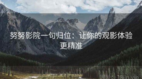 努努影院一句归位：让你的观影体验更精准