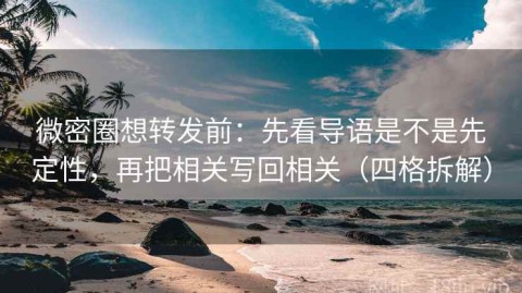 微密圈想转发前：先看导语是不是先定性，再把相关写回相关（四格拆解）