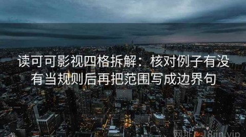 读可可影视四格拆解：核对例子有没有当规则后再把范围写成边界句