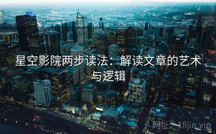星空影院两步读法：解读文章的艺术与逻辑