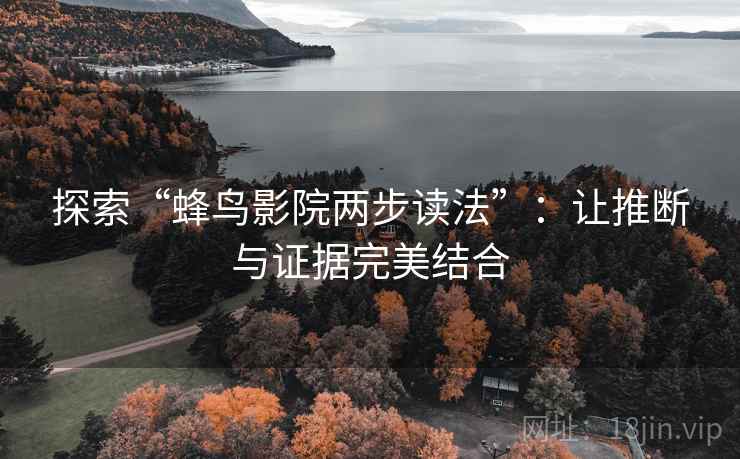 探索“蜂鸟影院两步读法”:让推断与证据完美结合 探索“蜂鸟影院两步读法”:让推断与证据完美结合