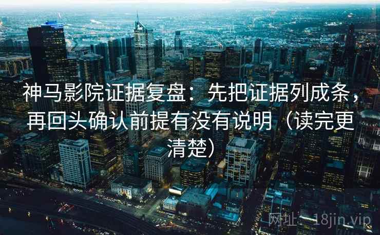 神马影院证据复盘：先把证据列成条，再回头确认前提有没有说明（读完更清楚）