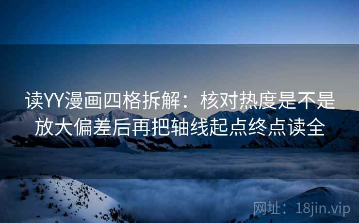 读YY漫画四格拆解：核对热度是不是放大偏差后再把轴线起点终点读全