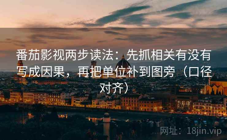 番茄影视两步读法：先抓相关有没有写成因果，再把单位补到图旁（口径对齐）