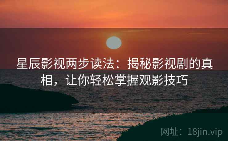 星辰影视两步读法：揭秘影视剧的真相，让你轻松掌握观影技巧
