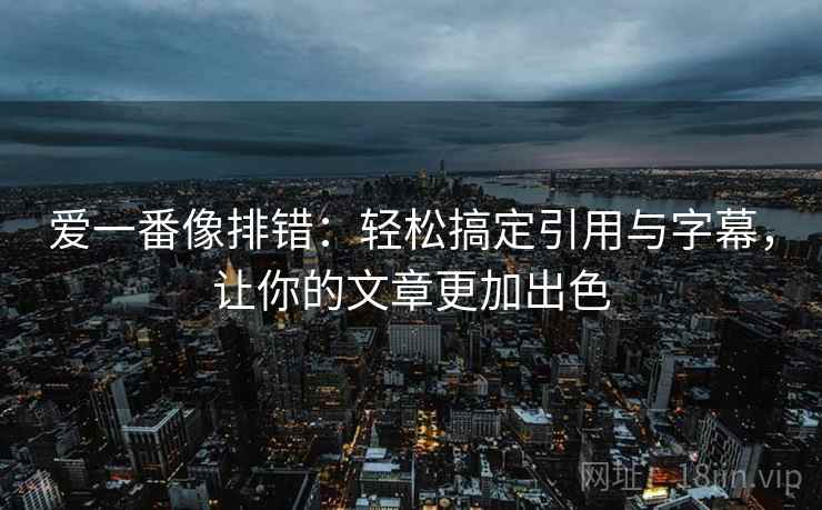 爱一番像排错:轻松搞定引用与字幕,让你的文章更加出色 爱一番像排错:轻松搞定引用与字幕,让你的文章更加出色