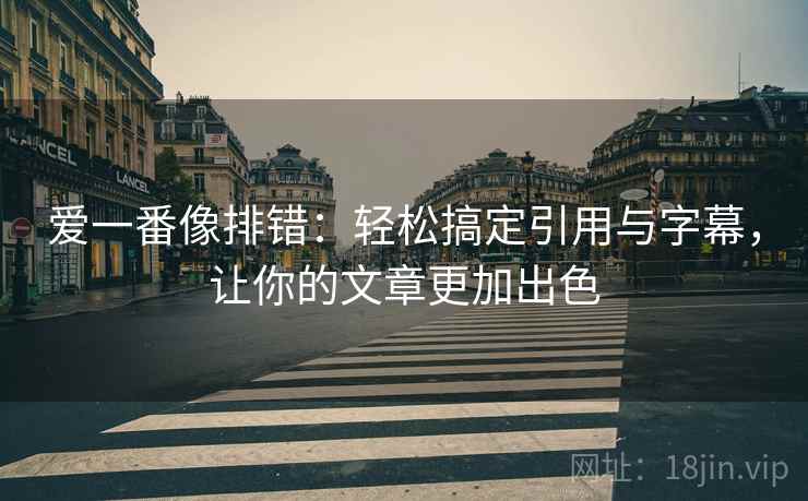 爱一番像排错:轻松搞定引用与字幕,让你的文章更加出色 爱一番像排错:轻松搞定引用与字幕,让你的文章更加出色