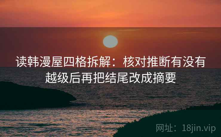 读韩漫屋四格拆解：核对推断有没有越级后再把结尾改成摘要