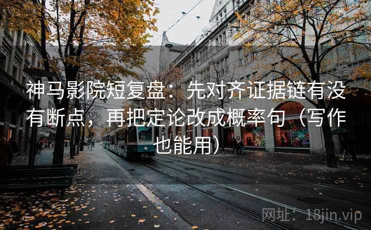神马影院短复盘：先对齐证据链有没有断点，再把定论改成概率句（写作也能用）
