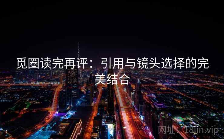 觅圈读完再评：引用与镜头选择的完美结合