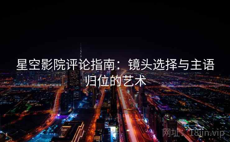 星空影院评论指南：镜头选择与主语归位的艺术