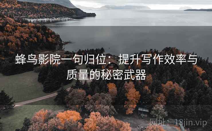 蜂鸟影院一句归位：提升写作效率与质量的秘密武器