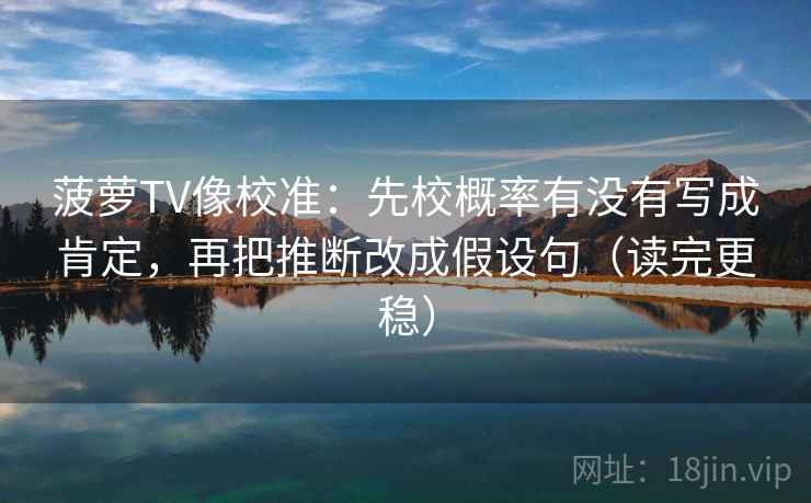 菠萝TV像校准：先校概率有没有写成肯定，再把推断改成假设句（读完更稳）