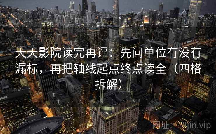 天天影院读完再评：先问单位有没有漏标，再把轴线起点终点读全（四格拆解）