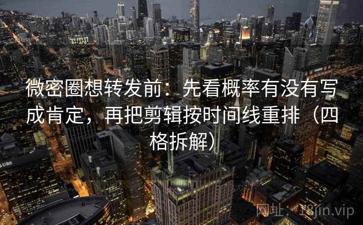 微密圈想转发前:先看概率有没有写成肯定,再把剪辑按时间线重排(四格拆解) 微密圈想转发前:先看概率有没有写成肯定,再把剪辑按时间线重排(四格拆解)