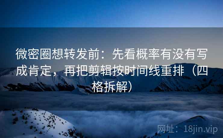 微密圈想转发前:先看概率有没有写成肯定,再把剪辑按时间线重排(四格拆解) 微密圈想转发前:先看概率有没有写成肯定,再把剪辑按时间线重排(四格拆解)