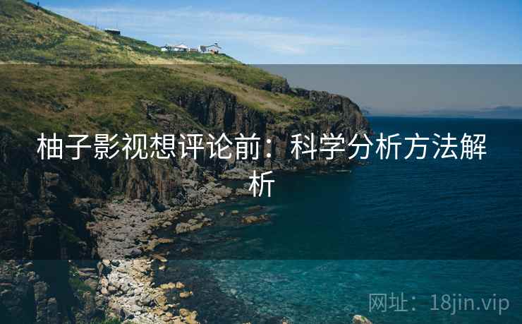 柚子影视想评论前：科学分析方法解析