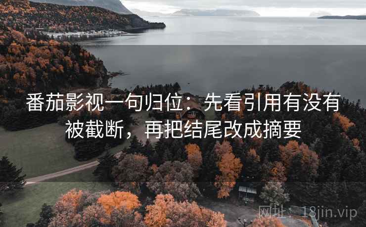 番茄影视一句归位：先看引用有没有被截断，再把结尾改成摘要