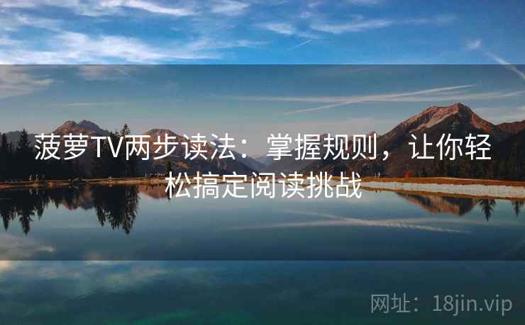 菠萝TV两步读法:掌握规则,让你轻松搞定阅读挑战 菠萝TV两步读法:掌握规则,让你轻松搞定阅读挑战