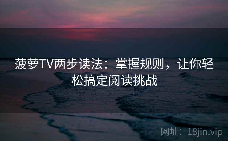 菠萝TV两步读法:掌握规则,让你轻松搞定阅读挑战 菠萝TV两步读法:掌握规则,让你轻松搞定阅读挑战