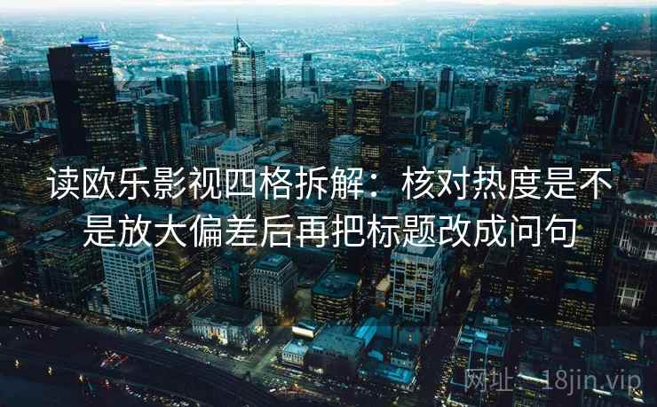 读欧乐影视四格拆解：核对热度是不是放大偏差后再把标题改成问句