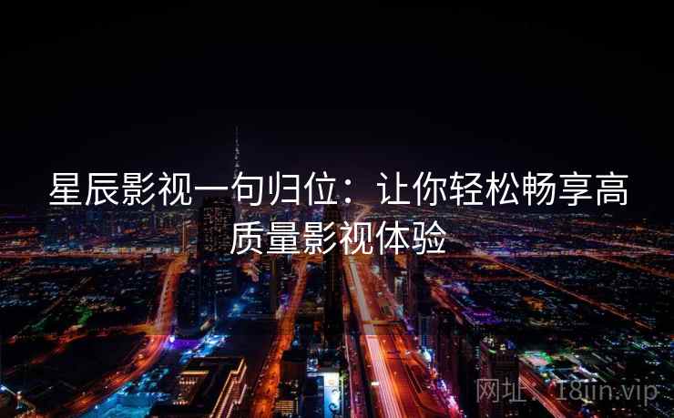 星辰影视一句归位：让你轻松畅享高质量影视体验