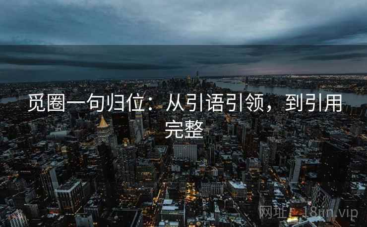觅圈一句归位：从引语引领，到引用完整