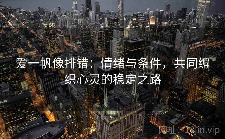 爱一帆像排错：情绪与条件，共同编织心灵的稳定之路