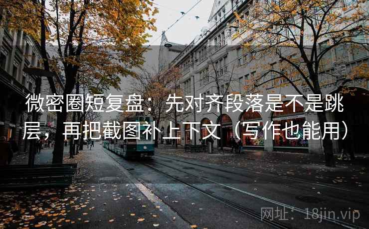 微密圈短复盘：先对齐段落是不是跳层，再把截图补上下文（写作也能用）