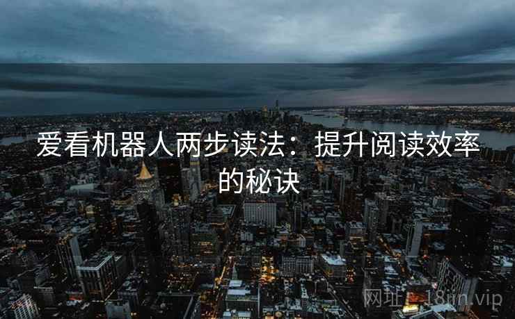 爱看机器人两步读法：提升阅读效率的秘诀