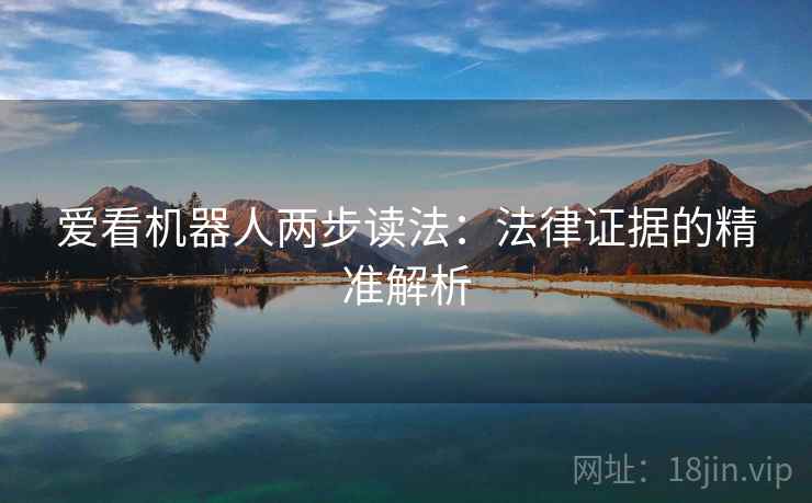 爱看机器人两步读法：法律证据的精准解析