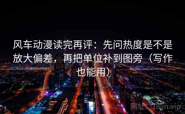 风车动漫读完再评：先问热度是不是放大偏差，再把单位补到图旁（写作也能用）