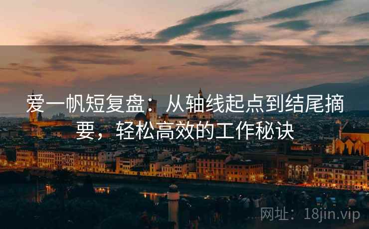 爱一帆短复盘：从轴线起点到结尾摘要，轻松高效的工作秘诀