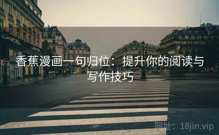 香蕉漫画一句归位：提升你的阅读与写作技巧
