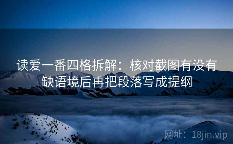 读爱一番四格拆解：核对截图有没有缺语境后再把段落写成提纲
