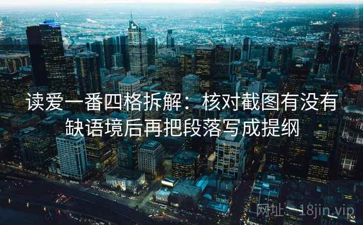 读爱一番四格拆解：核对截图有没有缺语境后再把段落写成提纲