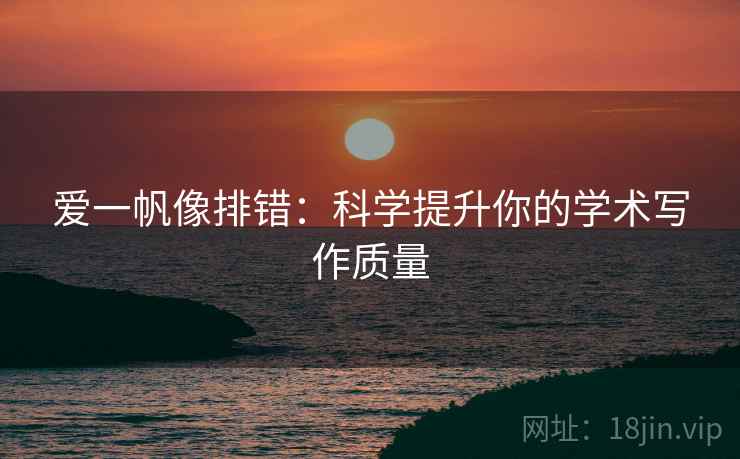 爱一帆像排错:科学提升你的学术写作质量 爱一帆像排错:科学提升你的学术写作质量