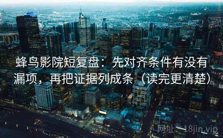 蜂鸟影院短复盘:先对齐条件有没有漏项,再把证据列成条(读完更清楚) 蜂鸟影院短复盘:先对齐条件有没有漏项,再把证据列成条(读完更清楚)
