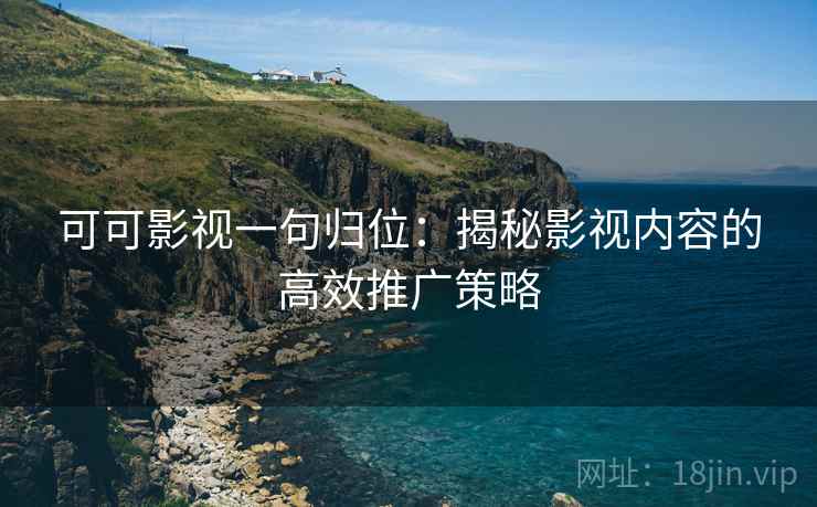 可可影视一句归位：揭秘影视内容的高效推广策略