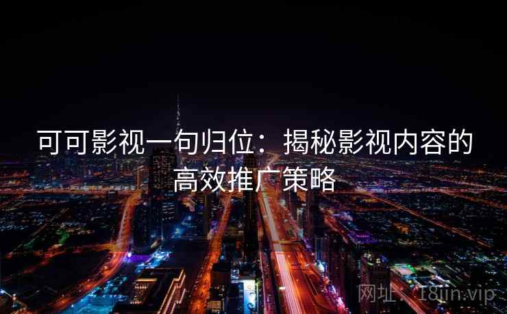 可可影视一句归位：揭秘影视内容的高效推广策略